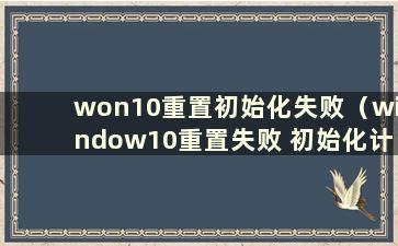 won10重置初始化失败（window10重置失败 初始化计算机出现问题）